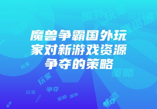 魔兽争霸国外玩家对新游戏资源争夺的策略