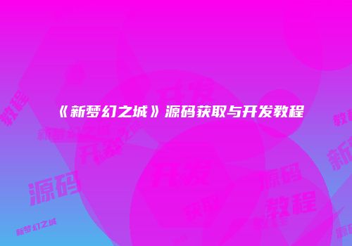 《新梦幻之城》源码获取与开发教程