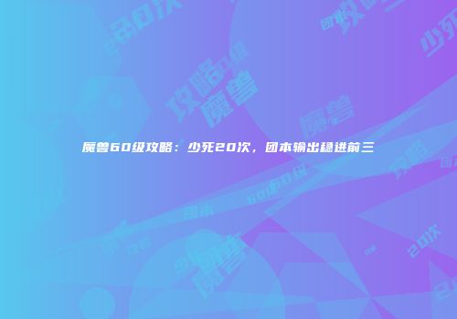 魔兽60级攻略：少死20次，团本输出稳进前三
