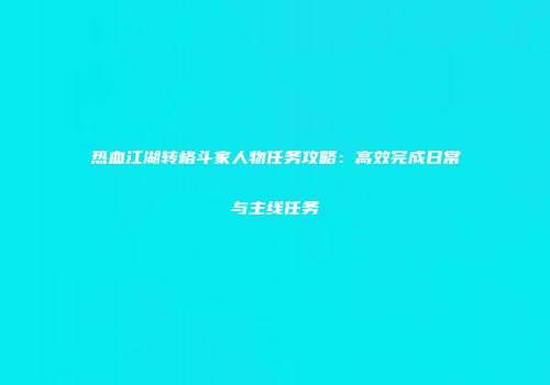 热血江湖转格斗家人物任务攻略：高效完成日常与主线任务