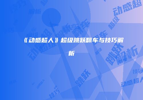 《动感超人》超级跳跃翻车与技巧解析