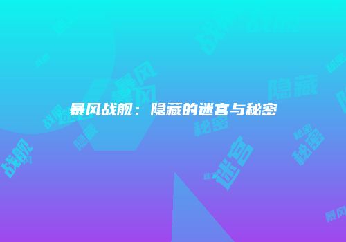 暴风战舰：隐藏的迷宫与秘密