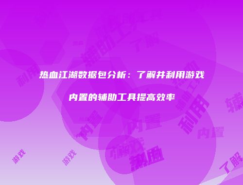 热血江湖数据包分析：了解并利用游戏内置的辅助工具提高效率