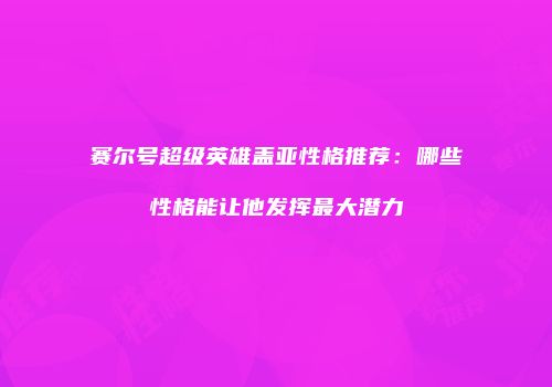 赛尔号超级英雄盖亚性格推荐：哪些性格能让他发挥最大潜力