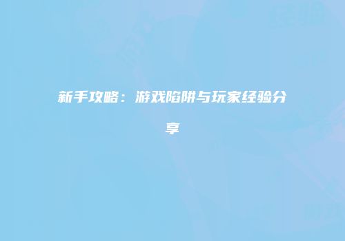 新手攻略：游戏陷阱与玩家经验分享