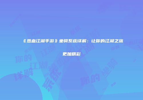 《热血江湖手游》坐骑系统详解：让你的江湖之旅更加精彩