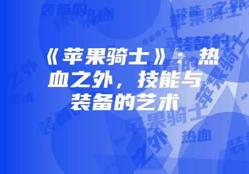 《苹果骑士》：热血之外，技能与装备的艺术
