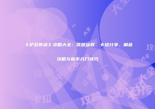 《炉石传说》攻略大全：武器获取、卡组分享、角色攻略与新手入门技巧