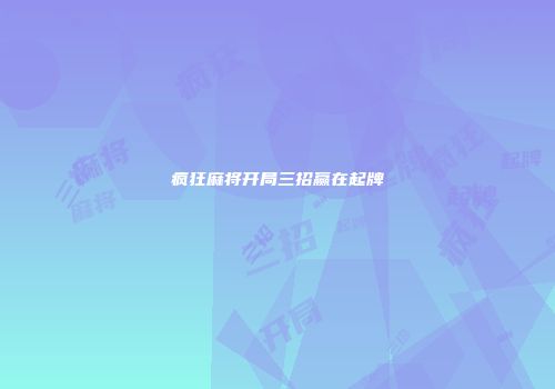 疯狂麻将开局三招赢在起牌