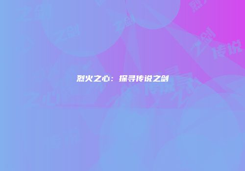 烈火之心：探寻传说之剑