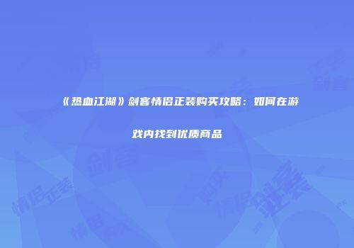 《热血江湖》剑客情侣正装购买攻略：如何在游戏内找到优质商品