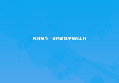 实战技巧：老咸鱼教你轻松上分