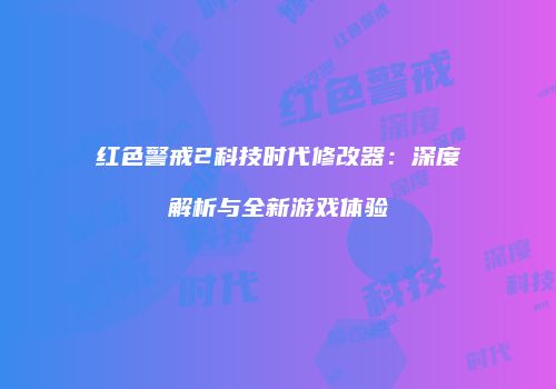 红色警戒2科技时代修改器：深度解析与全新游戏体验