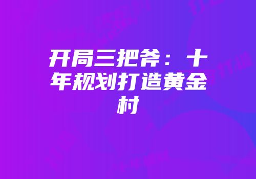 开局三把斧：十年规划打造黄金村