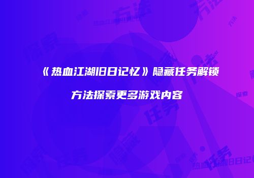 《热血江湖旧日记忆》隐藏任务解锁方法探索更多游戏内容