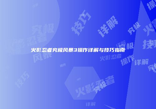 火影忍者究极风暴3操作详解与技巧指南