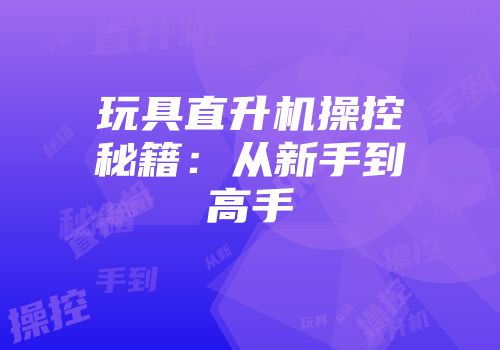 玩具直升机操控秘籍：从新手到高手