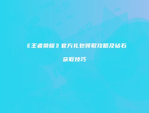 《王者荣耀》官方礼包领取攻略及钻石获取技巧