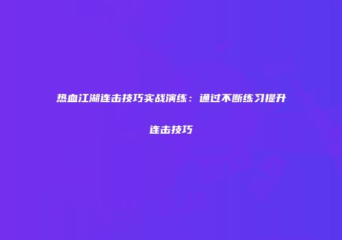热血江湖连击技巧实战演练：通过不断练习提升连击技巧