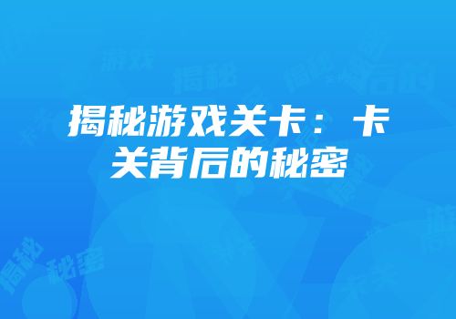 揭秘游戏关卡：卡关背后的秘密