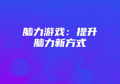 脑力游戏：提升脑力新方式