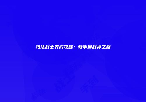 玛法战士养成攻略：新手到战神之路