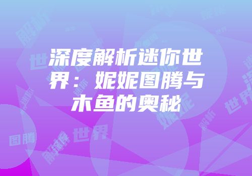 深度解析迷你世界：妮妮图腾与木鱼的奥秘