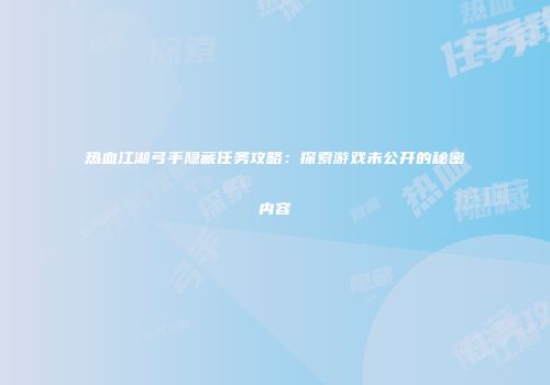 热血江湖弓手隐藏任务攻略:探索游戏未公开的秘密内容