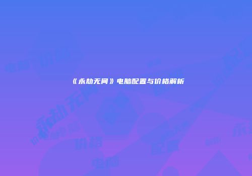 《永劫无间》电脑配置与价格解析