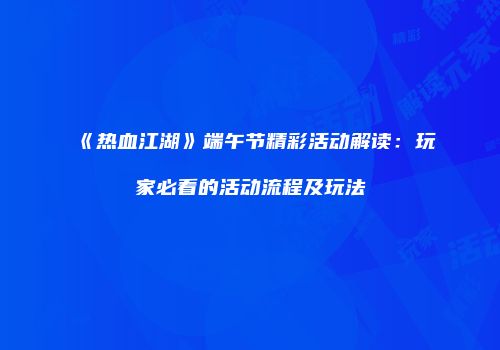 《热血江湖》端午节精彩活动解读：玩家必看的活动流程及玩法