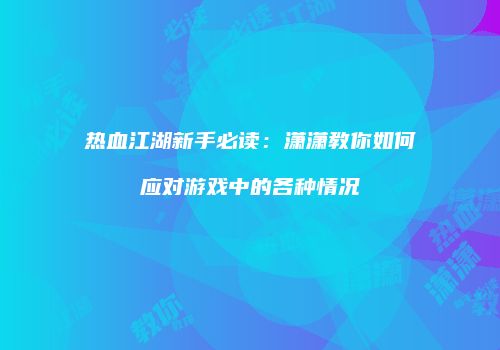 热血江湖新手必读：潇潇教你如何应对游戏中的各种情况