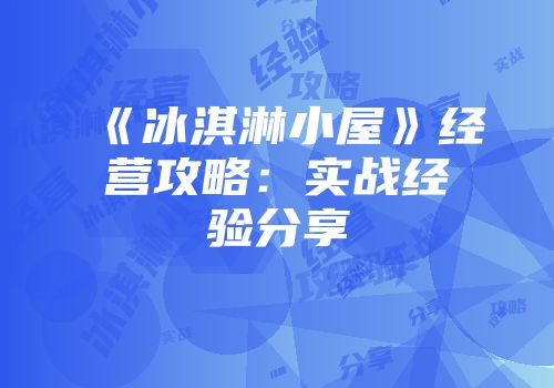 《冰淇淋小屋》经营攻略：实战经验分享