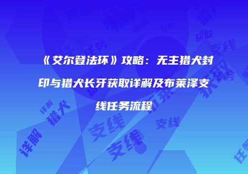 《艾尔登法环》攻略：无主猎犬封印与猎犬长牙获取详解及布莱泽支线任务流程