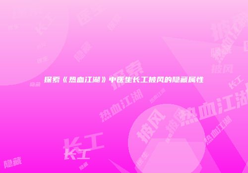 探索《热血江湖》中医生长工披风的隐藏属性