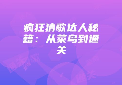 疯狂猜歌达人秘籍：从菜鸟到通关