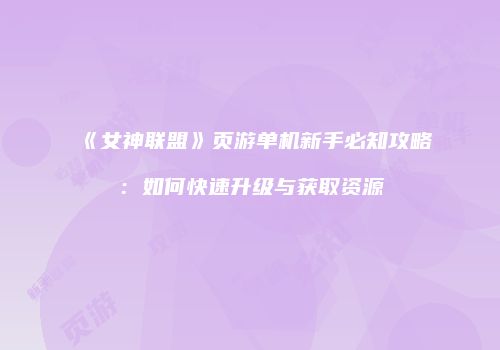 《女神联盟》页游单机新手必知攻略:如何快速升级与获取资源