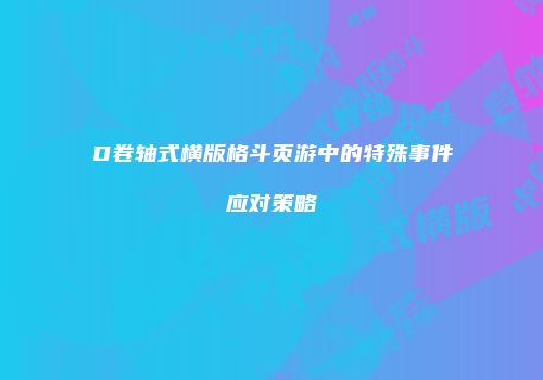 D卷轴式横版格斗页游中的特殊事件应对策略