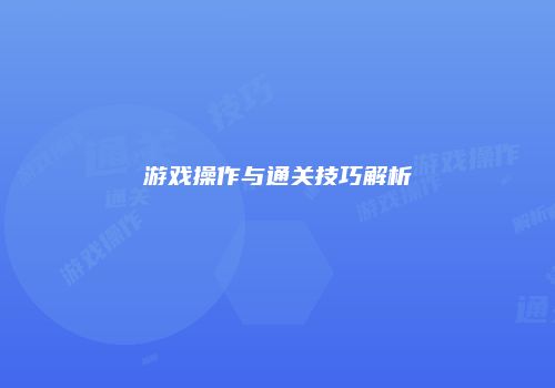 游戏操作与通关技巧解析