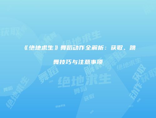 《绝地求生》舞蹈动作全解析：获取、跳舞技巧与注意事项