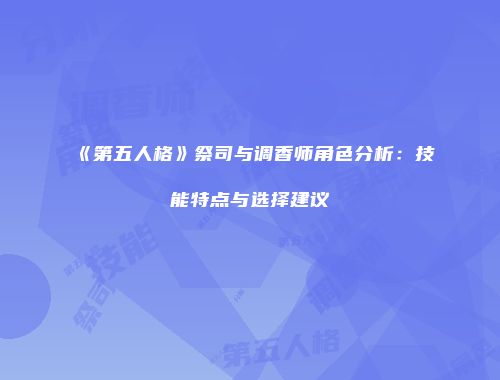 《第五人格》祭司与调香师角色分析：技能特点与选择建议