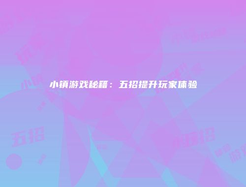 小镇游戏秘籍：五招提升玩家体验