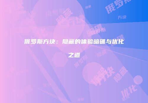 俄罗斯方块：隐藏的体验暗礁与优化之道