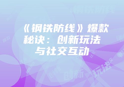 《钢铁防线》爆款秘诀：创新玩法与社交互动