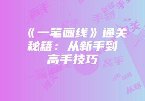 《一笔画线》通关秘籍：从新手到高手技巧