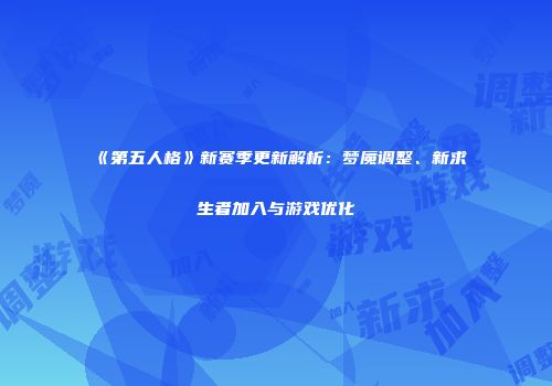 《第五人格》新赛季更新解析：梦魇调整、新求生者加入与游戏优化