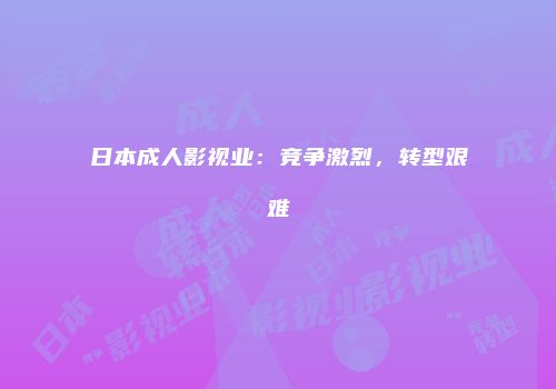 日本成人影视业:竞争激烈,转型艰难