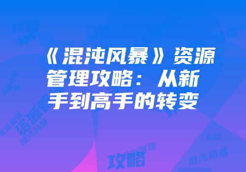 《混沌风暴》资源管理攻略：从新手到高手的转变