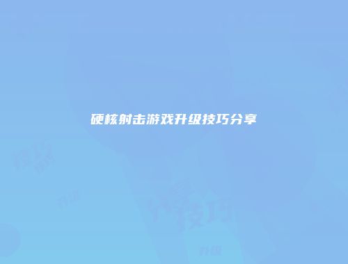 硬核射击游戏升级技巧分享