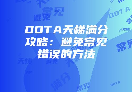 DOTA天梯满分攻略：避免常见错误的方法