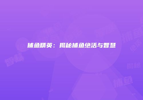 捕鱼精英：揭秘捕鱼绝活与智慧